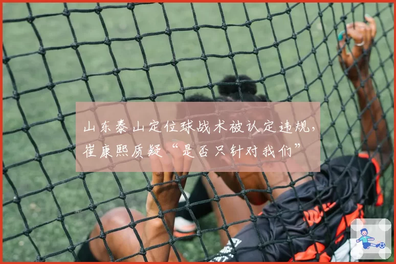 山东泰山定位球战术被认定违规，崔康熙质疑“是否只针对我们”
