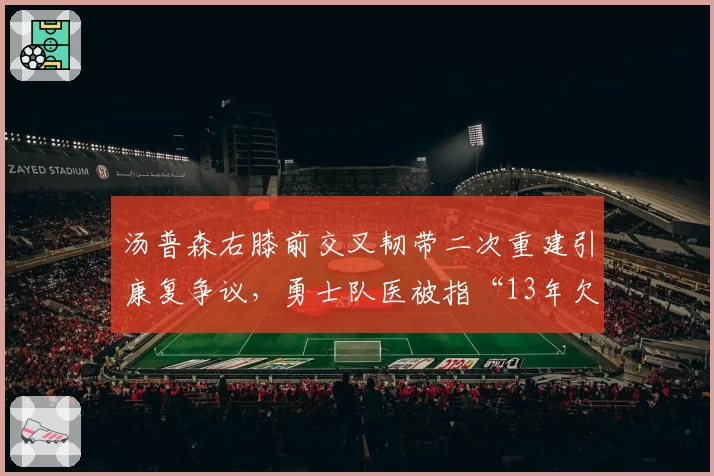 汤普森右膝前交叉韧带二次重建引康复争议，勇士队医被指“13年欠了两个总冠军”
