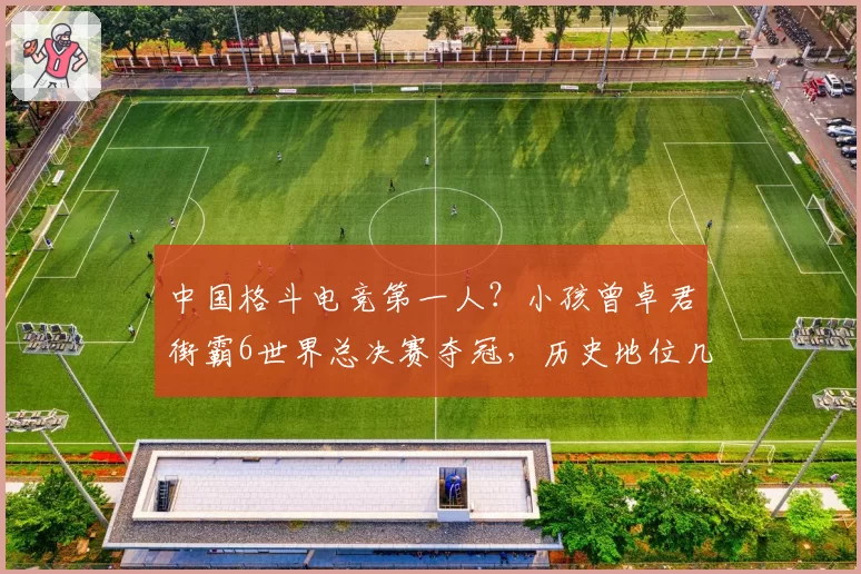 中国格斗电竞第一人？小孩曾卓君街霸6世界总决赛夺冠，历史地位几何？