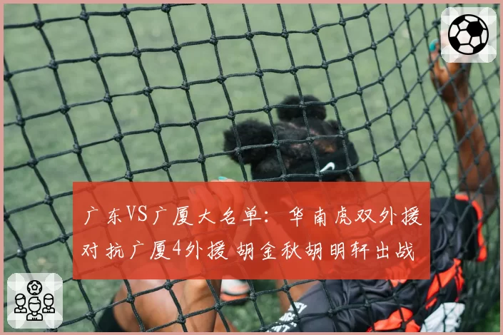 广东VS广厦大名单:华南虎双外援对抗广厦4外援 胡金秋胡明轩出战