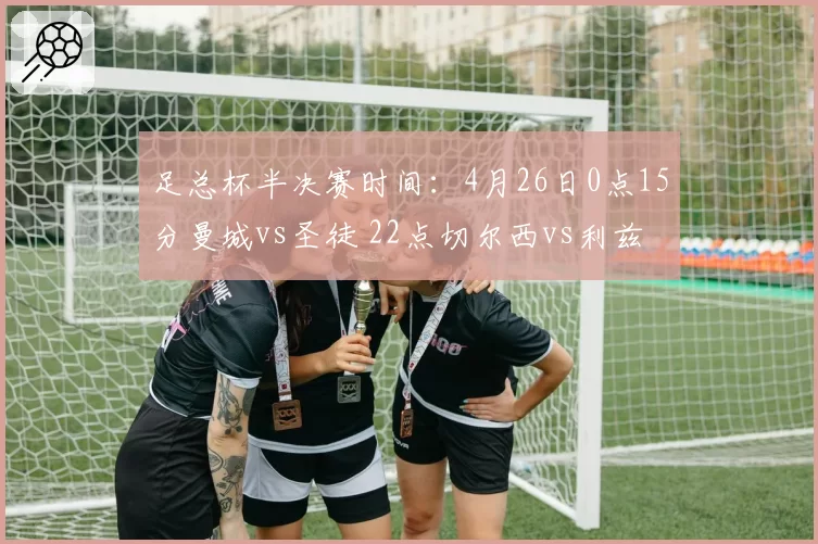 足总杯半决赛时间：4月26日0点15分曼城vs圣徒 22点切尔西vs利兹