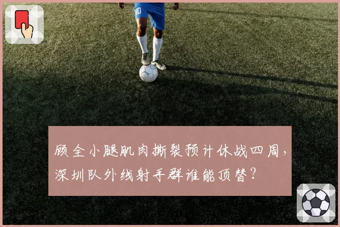 顾全小腿肌肉撕裂预计休战四周，深圳队外线射手群谁能顶替？