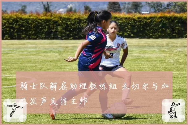 骑士队解雇助理教练组 米切尔与加兰发声支持主帅