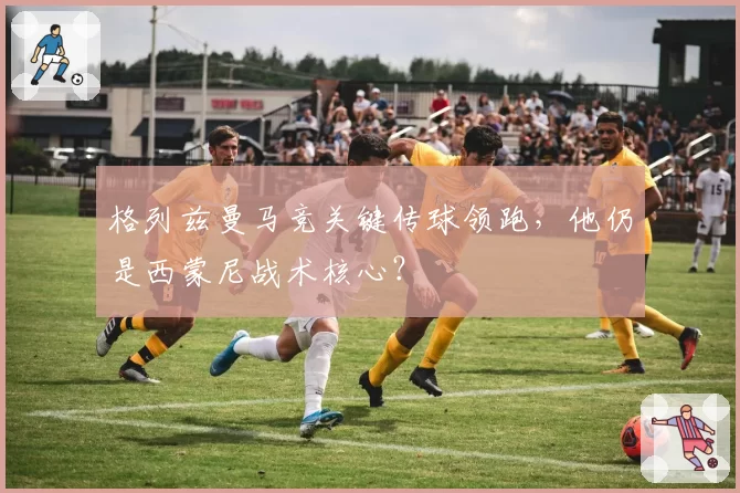 格列兹曼马竞关键传球领跑，他仍是西蒙尼战术核心？