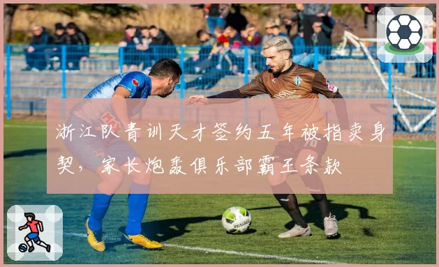 浙江队青训天才签约五年被指卖身契，家长炮轰俱乐部霸王条款