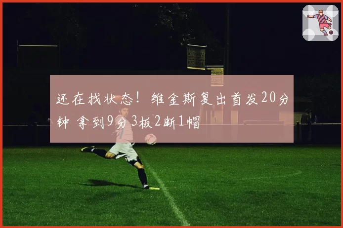 还在找状态!维金斯复出首发20分钟 拿到9分3板2断1帽