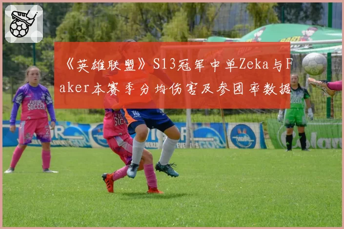 《英雄联盟》S13冠军中单Zeka与Faker本赛季分均伤害及参团率数据深度对比