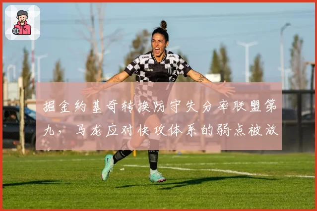 掘金约基奇转换防守失分率联盟第九，马龙应对快攻体系的弱点被放大