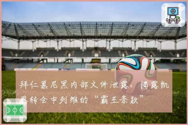 拜仁慕尼黑内部文件泄露，揭露凯恩转会中列维的“霸王条款”