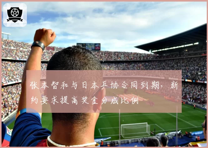 张本智和与日本乒协合同到期，新约要求提高奖金分成比例