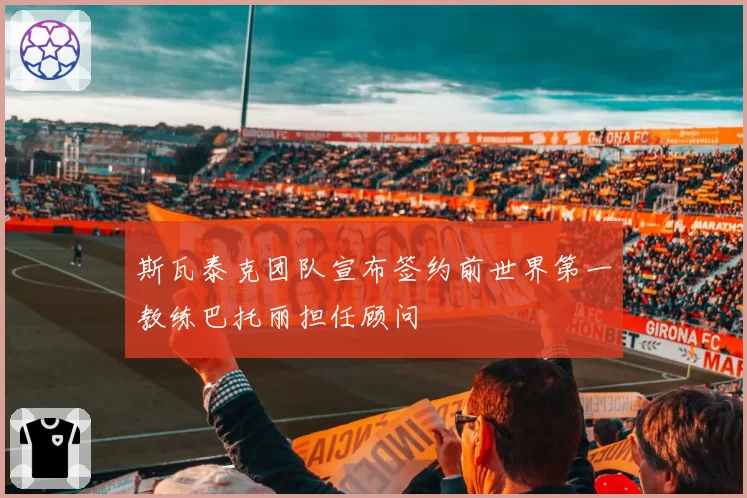 斯瓦泰克团队宣布签约前世界第一教练巴托丽担任顾问