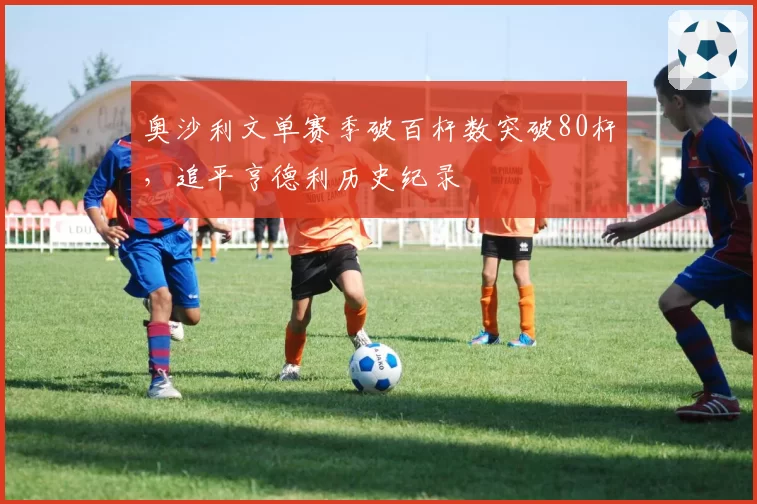 奥沙利文单赛季破百杆数突破80杆,追平亨德利历史纪录