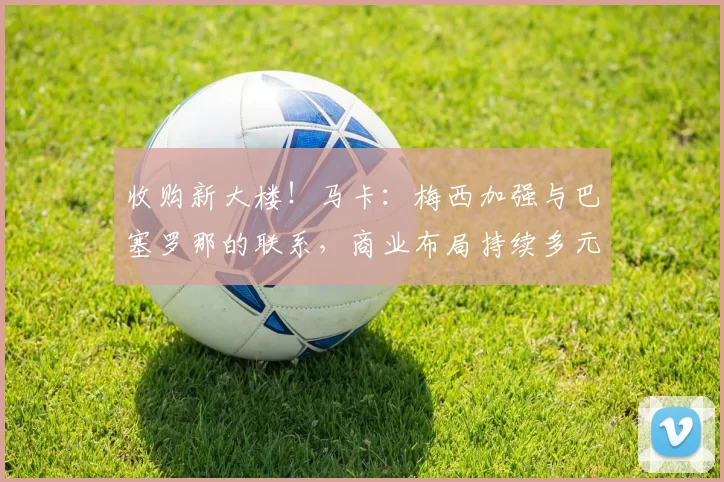 收购新大楼！马卡：梅西加强与巴塞罗那的联系，商业布局持续多元