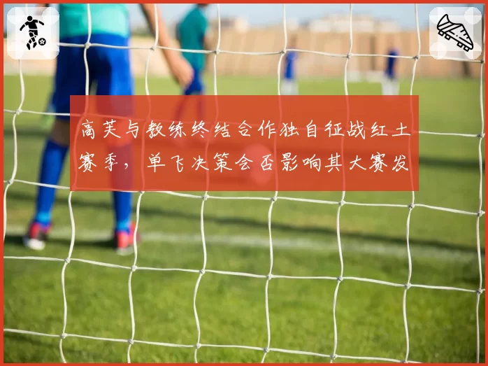 高芙与教练终结合作独自征战红土赛季，单飞决策会否影响其大赛发挥？